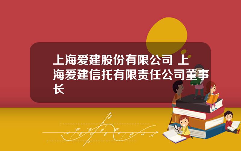 上海爱建股份有限公司 上海爱建信托有限责任公司董事长